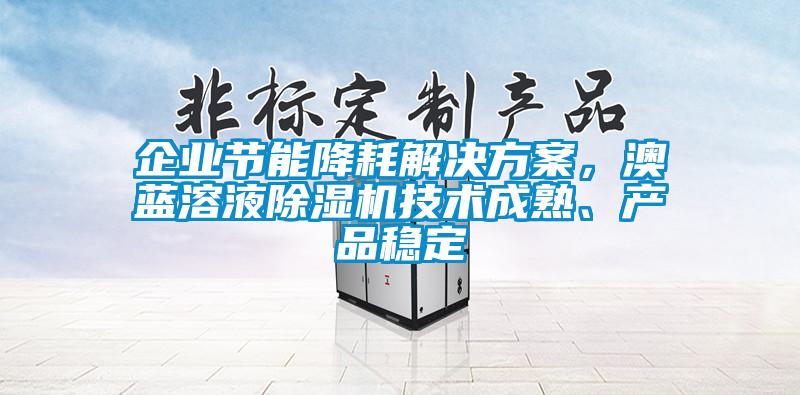 企業(yè)節(jié)能降耗解決方案，澳藍溶液除濕機技術(shù)成熟、產(chǎn)品穩(wěn)定