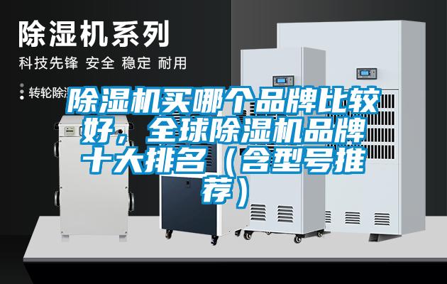 除濕機(jī)買(mǎi)哪個(gè)品牌比較好，全球除濕機(jī)品牌十大排名（含型號(hào)推薦）