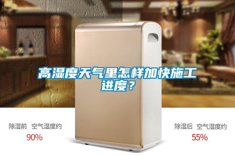 高濕度天氣里怎樣加快施工進(jìn)度？