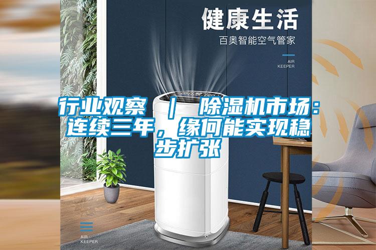 行業(yè)觀察 ｜ 除濕機市場：連續(xù)三年，緣何能實現(xiàn)穩(wěn)步擴張