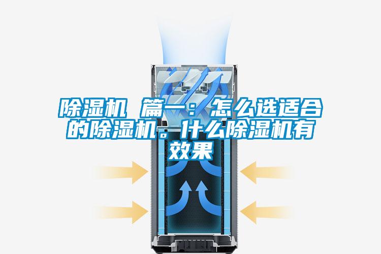 除濕機(jī) 篇一：怎么選適合的除濕機(jī)。什么除濕機(jī)有效果