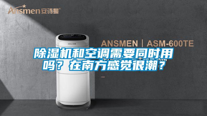 除濕機和空調(diào)需要同時用嗎？在南方感覺很潮？