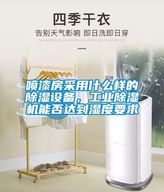 噴漆房采用什么樣的除濕設(shè)備，工業(yè)除濕機(jī)能否達(dá)到濕度要求
