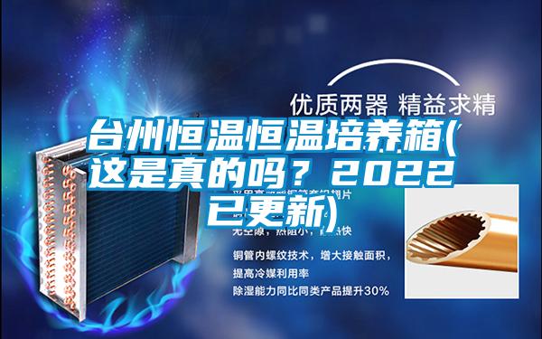 臺州恒溫恒溫培養(yǎng)箱(這是真的嗎？2022已更新)
