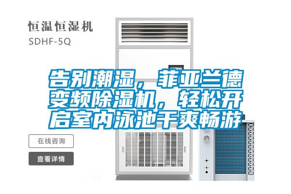 告別潮濕，菲亞蘭德變頻除濕機(jī)，輕松開啟室內(nèi)泳池干爽暢游