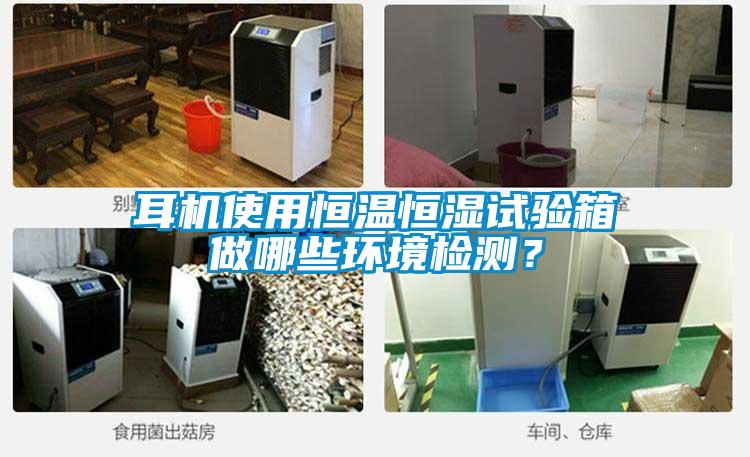 耳機(jī)使用恒溫恒濕試驗箱做哪些環(huán)境檢測？