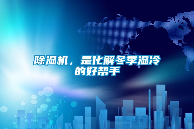 除濕機(jī)，是化解冬季濕冷的好幫手
