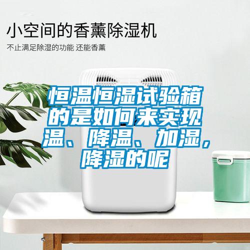 恒溫恒濕試驗(yàn)箱的是如何來實(shí)現(xiàn)溫、降溫、加濕，降濕的呢