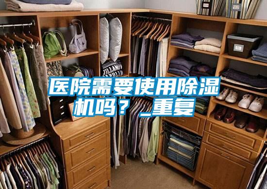 醫(yī)院需要使用除濕機(jī)嗎？_重復(fù)