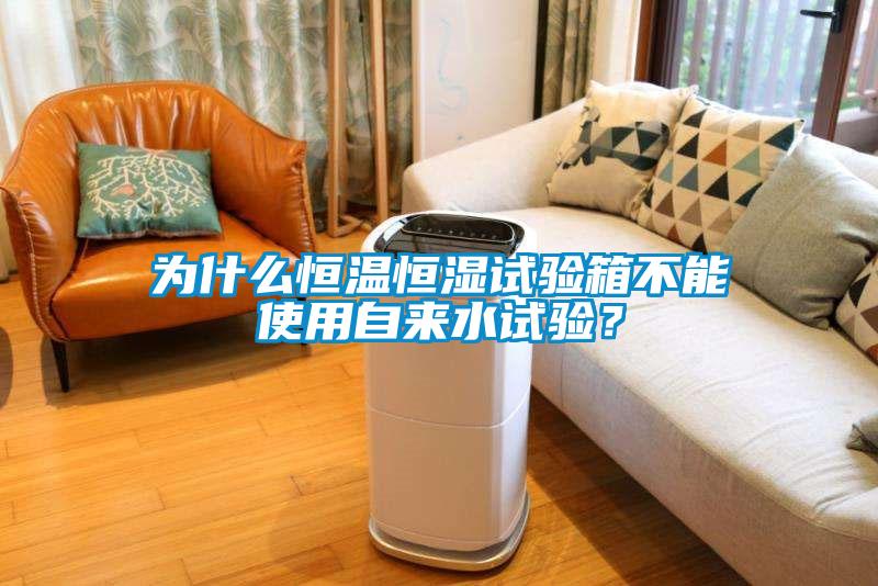 為什么恒溫恒濕試驗(yàn)箱不能使用自來水試驗(yàn)？