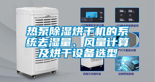 熱泵除濕烘干機(jī)的系統(tǒng)去濕量、風(fēng)量計(jì)算及烘干設(shè)備選型