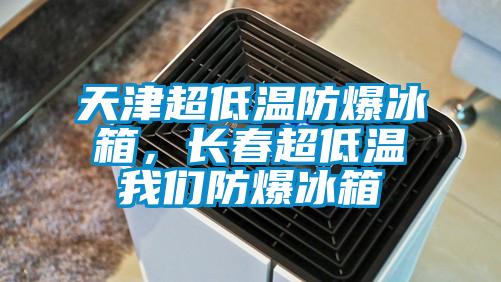 天津超低溫防爆冰箱，長春超低溫我們防爆冰箱