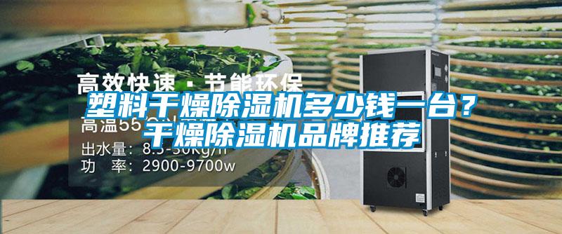塑料干燥除濕機多少錢一臺？干燥除濕機品牌推薦