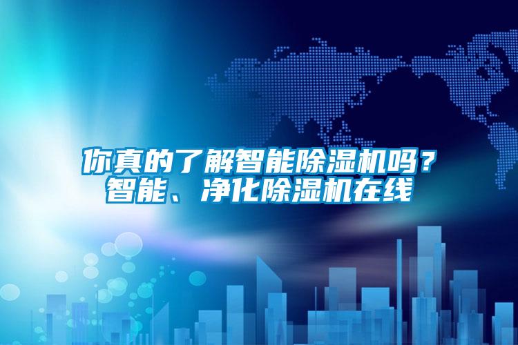 你真的了解智能除濕機(jī)嗎？智能、凈化除濕機(jī)在線
