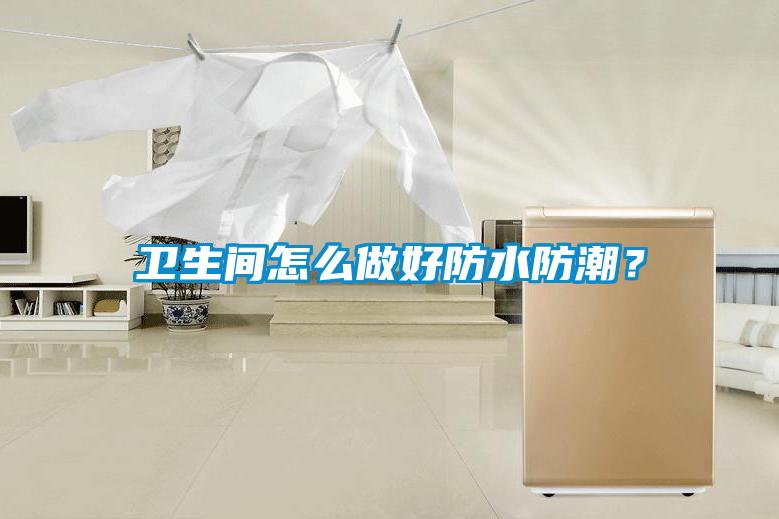 衛(wèi)生間怎么做好防水防潮？