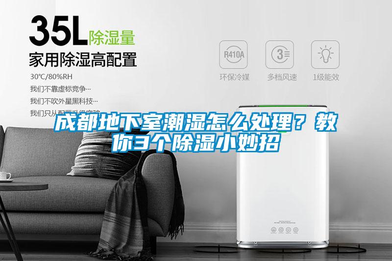 成都地下室潮濕怎么處理？教你3個除濕小妙招