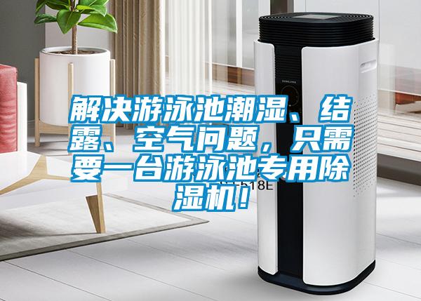 解決游泳池潮濕、結(jié)露、空氣問題，只需要一臺(tái)游泳池專用除濕機(jī)！