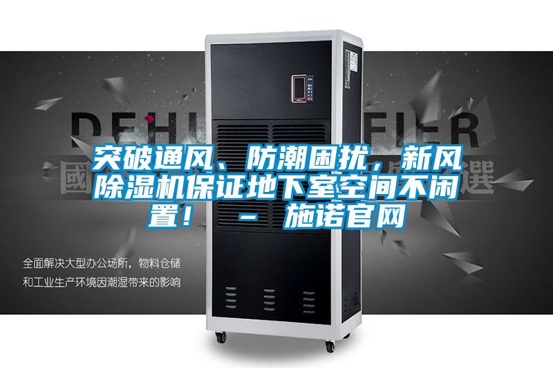 突破通風、防潮困擾，新風除濕機保證地下室空間不閑置！ – 施諾官網(wǎng)
