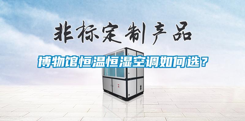 博物館恒溫恒濕空調(diào)如何選？