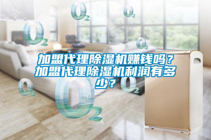 加盟代理除濕機(jī)賺錢嗎？加盟代理除濕機(jī)利潤有多少？