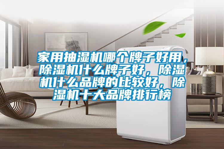 家用抽濕機(jī)哪個牌子好用，除濕機(jī)什么牌子好，除濕機(jī)什么品牌的比較好，除濕機(jī)十大品牌排行榜