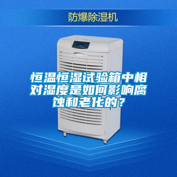恒溫恒濕試驗箱中相對濕度是如何影響腐蝕和老化的？