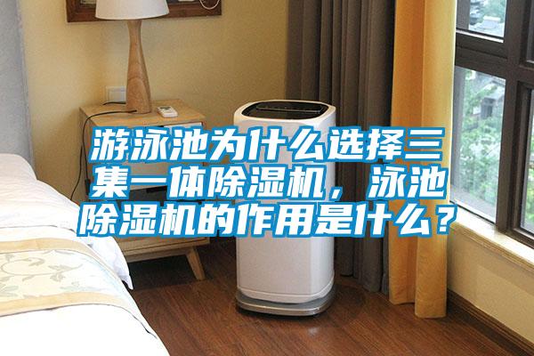 游泳池為什么選擇三集一體除濕機，泳池除濕機的作用是什么？
