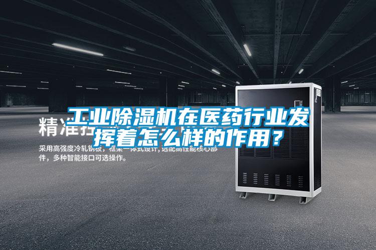 工業(yè)除濕機(jī)在醫(yī)藥行業(yè)發(fā)揮著怎么樣的作用？
