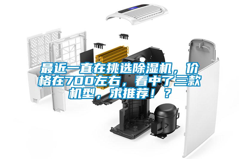 最近一直在挑選除濕機，價格在700左右，看中了三款機型，求推薦！？