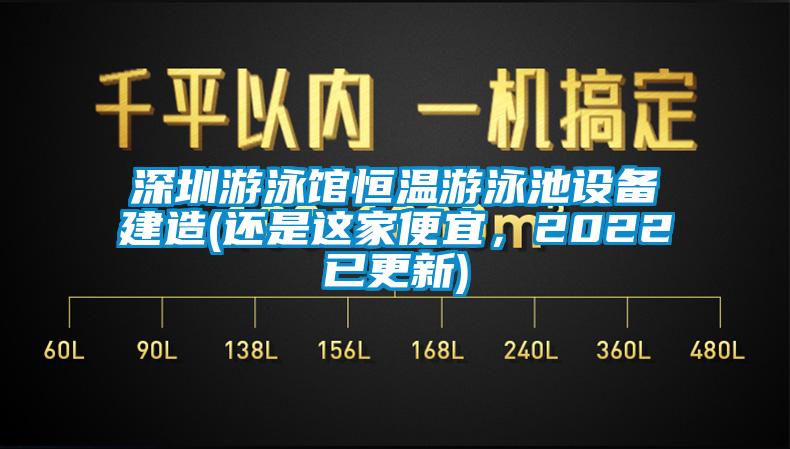 深圳游泳館恒溫游泳池設(shè)備建造(還是這家便宜，2022已更新)