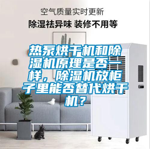 熱泵烘干機(jī)和除濕機(jī)原理是否一樣，除濕機(jī)放柜子里能否替代烘干機(jī)？