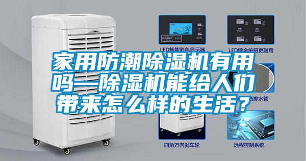 家用防潮除濕機(jī)有用嗎—除濕機(jī)能給人們帶來怎么樣的生活？