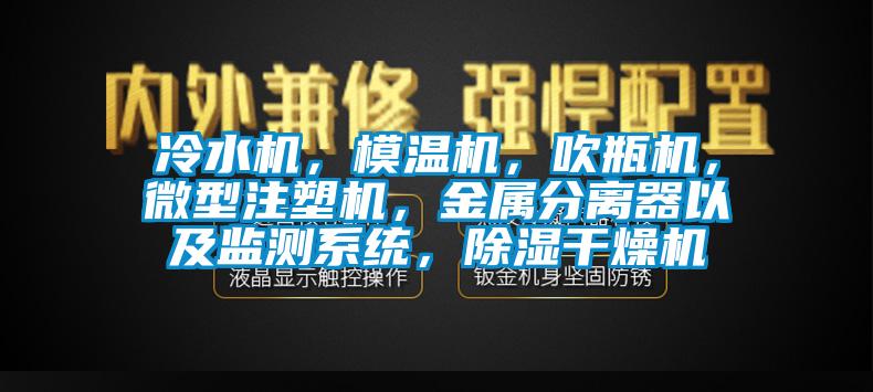 冷水機，模溫機，吹瓶機，微型注塑機，金屬分離器以及監(jiān)測系統(tǒng)，除濕干燥機
