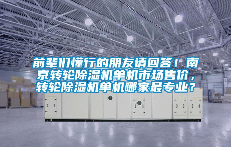 前輩們懂行的朋友請(qǐng)回答！南京轉(zhuǎn)輪除濕機(jī)單機(jī)市場(chǎng)售價(jià)，轉(zhuǎn)輪除濕機(jī)單機(jī)哪家最專業(yè)？