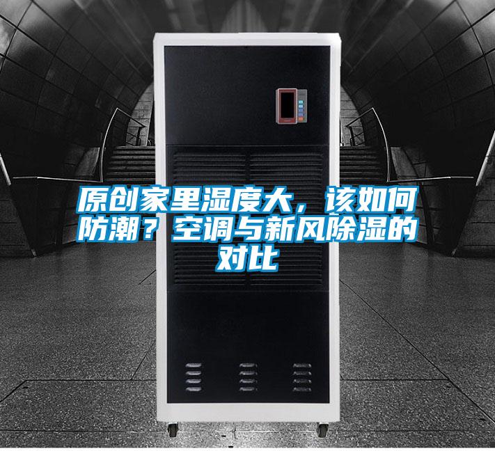 原創(chuàng)家里濕度大，該如何防潮？空調(diào)與新風(fēng)除濕的對(duì)比