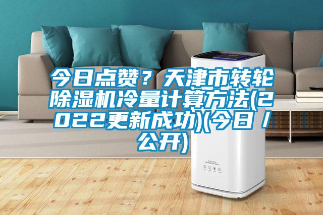 今日點(diǎn)贊？天津市轉(zhuǎn)輪除濕機(jī)冷量計(jì)算方法(2022更新成功)(今日／公開(kāi))