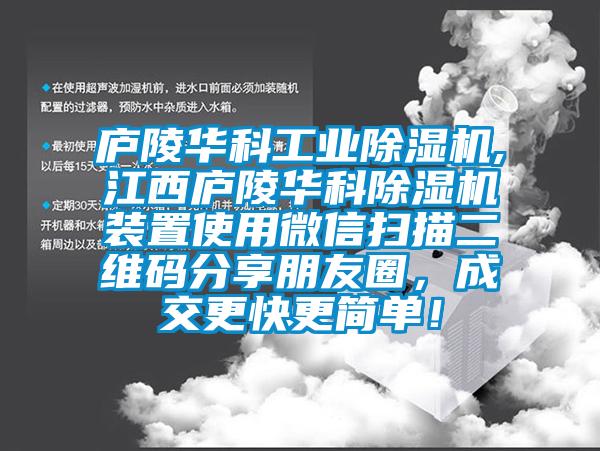 廬陵華科工業(yè)除濕機(jī),江西廬陵華科除濕機(jī)裝置使用微信掃描二維碼分享朋友圈，成交更快更簡(jiǎn)單！