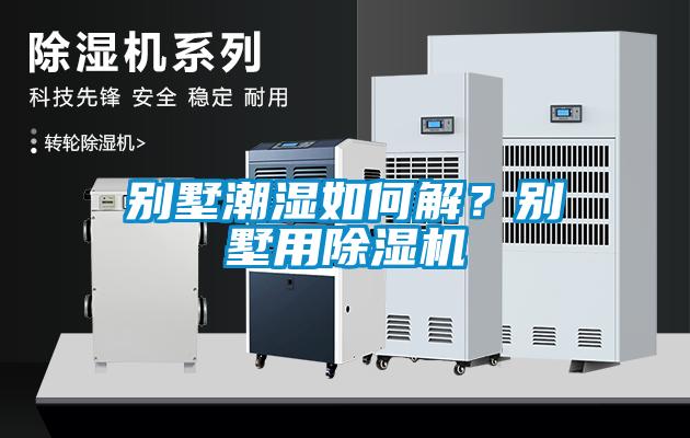 別墅潮濕如何解？別墅用除濕機(jī)