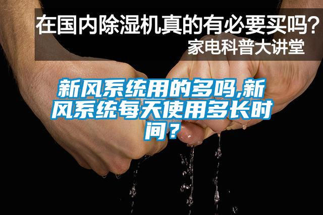 新風(fēng)系統(tǒng)用的多嗎,新風(fēng)系統(tǒng)每天使用多長時(shí)間？
