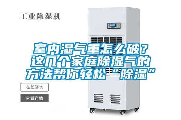 室內(nèi)濕氣重怎么破？這幾個(gè)家庭除濕氣的方法幫你輕松“除濕”