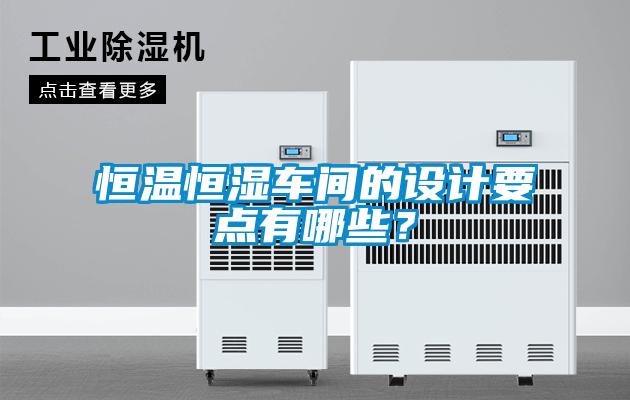 恒溫恒濕車間的設(shè)計要點有哪些？