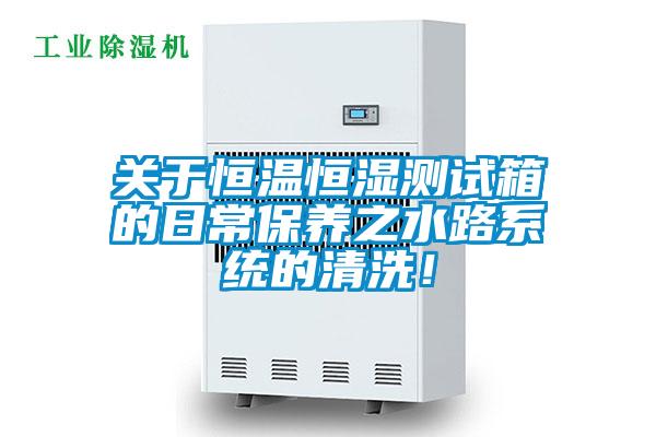 關(guān)于恒溫恒濕測試箱的日常保養(yǎng)之水路系統(tǒng)的清洗！
