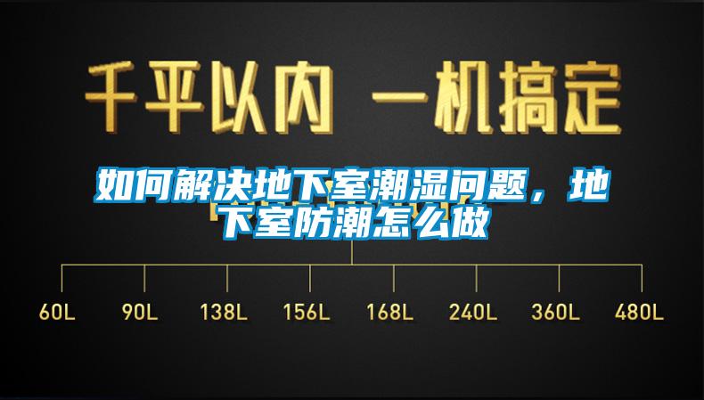 如何解決地下室潮濕問題，地下室防潮怎么做