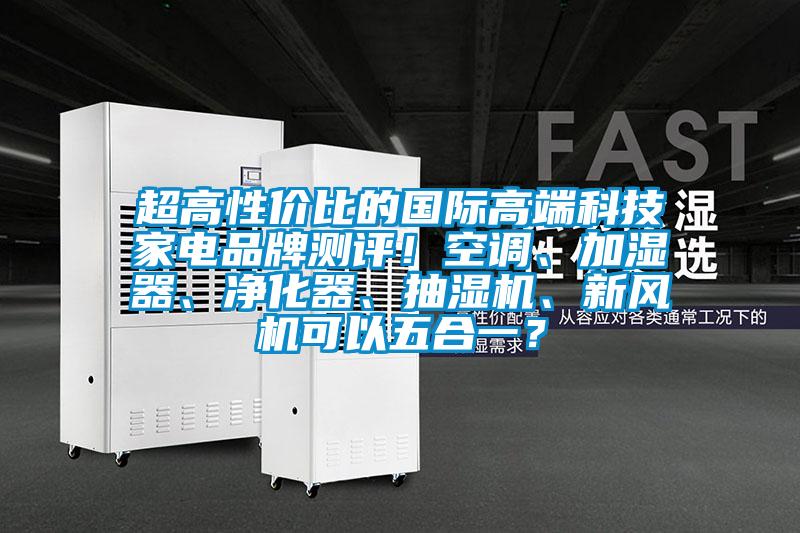 超高性價比的國際高端科技家電品牌測評！空調(diào)、加濕器、凈化器、抽濕機(jī)、新風(fēng)機(jī)可以五合一？