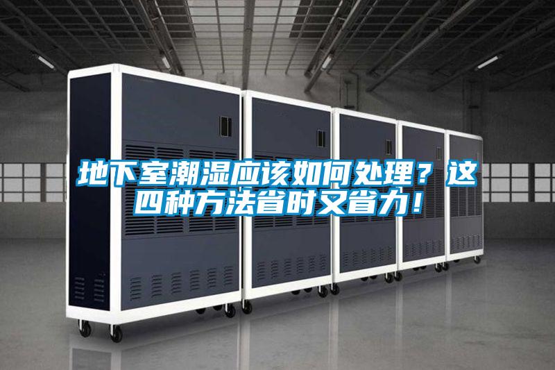 地下室潮濕應(yīng)該如何處理？這四種方法省時(shí)又省力！