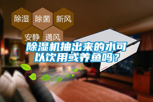 除濕機(jī)抽出來(lái)的水可以飲用或養(yǎng)魚嗎？
