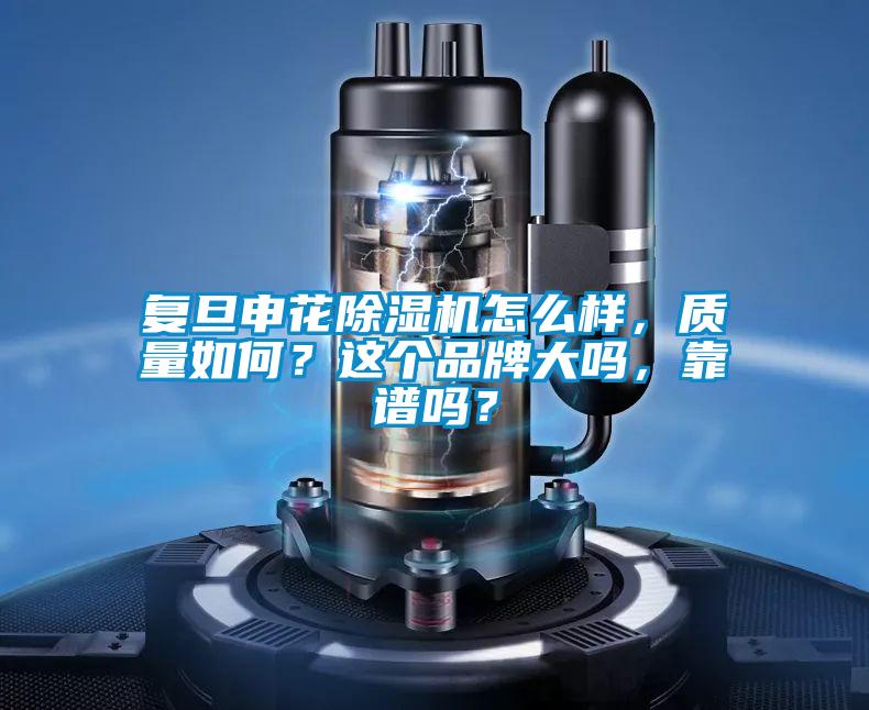 復(fù)旦申花除濕機(jī)怎么樣，質(zhì)量如何？這個(gè)品牌大嗎，靠譜嗎？