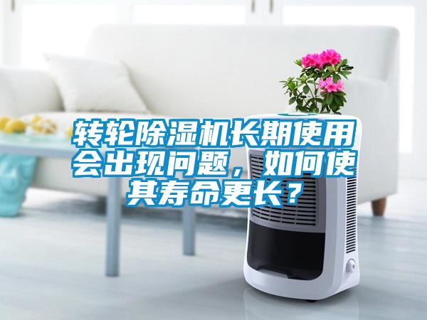 轉(zhuǎn)輪除濕機(jī)長(zhǎng)期使用會(huì)出現(xiàn)問題，如何使其壽命更長(zhǎng)？