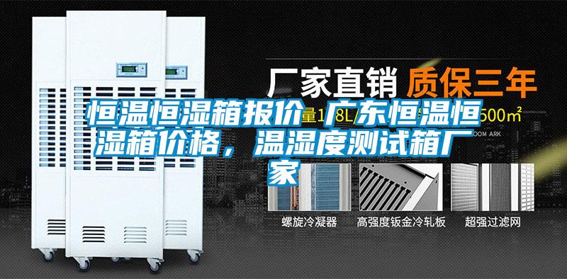 恒溫恒濕箱報價 廣東恒溫恒濕箱價格，溫濕度測試箱廠家