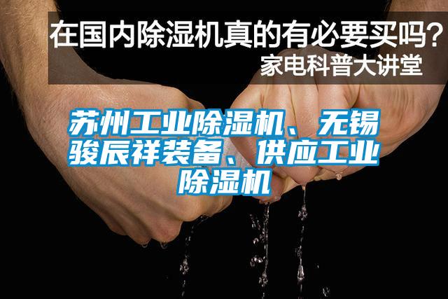 蘇州工業(yè)除濕機(jī)、無(wú)錫駿辰祥裝備、供應(yīng)工業(yè)除濕機(jī)